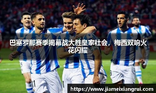 巴塞罗那赛季揭幕战大胜皇家社会，梅西双响火花闪耀