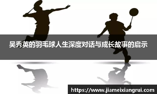 吴秀英的羽毛球人生深度对话与成长故事的启示