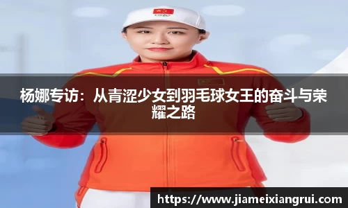 杨娜专访：从青涩少女到羽毛球女王的奋斗与荣耀之路