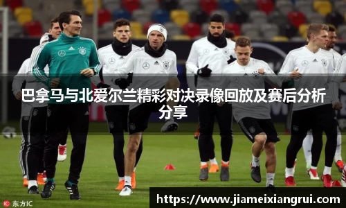 巴拿马与北爱尔兰精彩对决录像回放及赛后分析分享