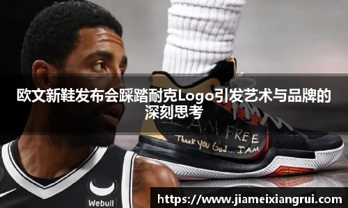欧文新鞋发布会踩踏耐克Logo引发艺术与品牌的深刻思考
